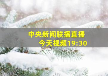 中央新闻联播直播 今天视频19:30